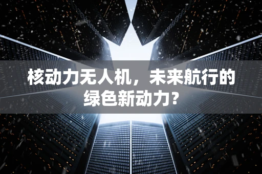 核动力无人机，未来航行的绿色新动力？