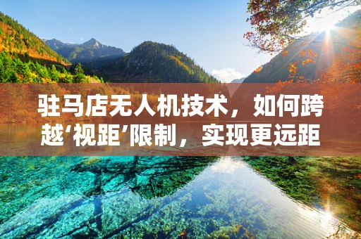 驻马店无人机技术，如何跨越‘视距’限制，实现更远距离的自主飞行？