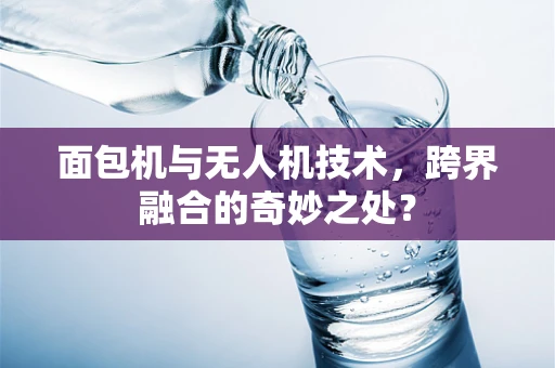 面包机与无人机技术，跨界融合的奇妙之处？