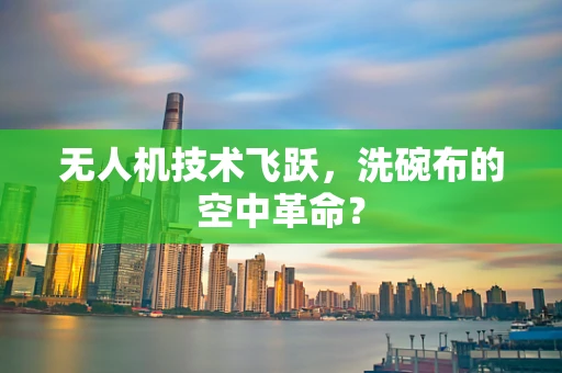 无人机技术飞跃，洗碗布的空中革命？
