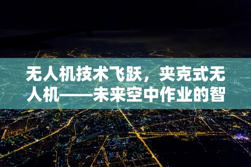 无人机技术飞跃，夹克式无人机——未来空中作业的智能外衣？