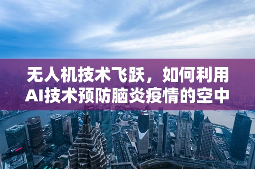 无人机技术飞跃，如何利用AI技术预防脑炎疫情的空中监测？