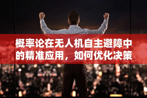 概率论在无人机自主避障中的精准应用，如何优化决策树以降低碰撞风险？
