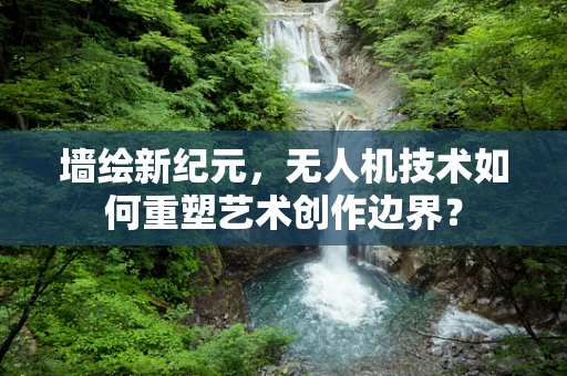 墙绘新纪元，无人机技术如何重塑艺术创作边界？