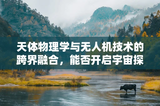 天体物理学与无人机技术的跨界融合，能否开启宇宙探索新纪元？