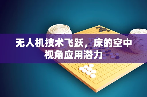 无人机技术飞跃，床的空中视角应用潜力