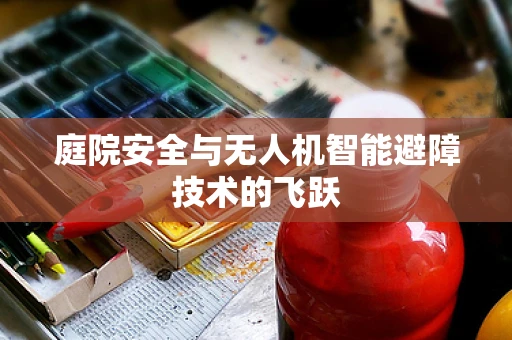 庭院安全与无人机智能避障技术的飞跃