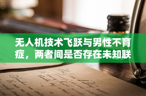 无人机技术飞跃与男性不育症，两者间是否存在未知联系？