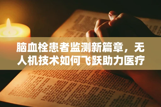 脑血栓患者监测新篇章，无人机技术如何飞跃助力医疗救援？