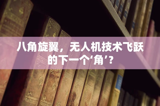 八角旋翼，无人机技术飞跃的下一个‘角’？