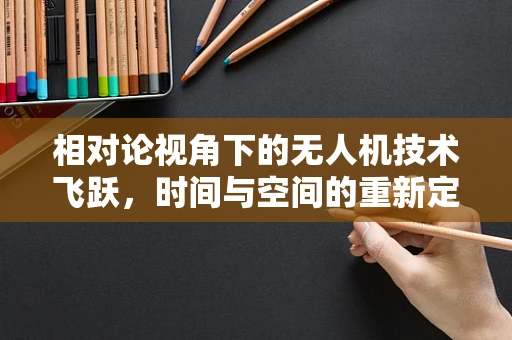 相对论视角下的无人机技术飞跃，时间与空间的重新定义