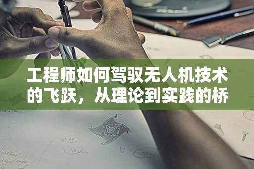 工程师如何驾驭无人机技术的飞跃，从理论到实践的桥梁