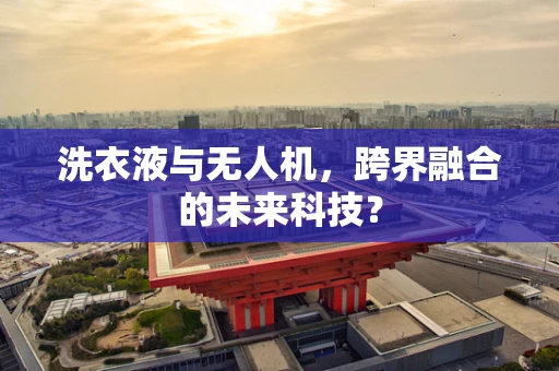 洗衣液与无人机，跨界融合的未来科技？