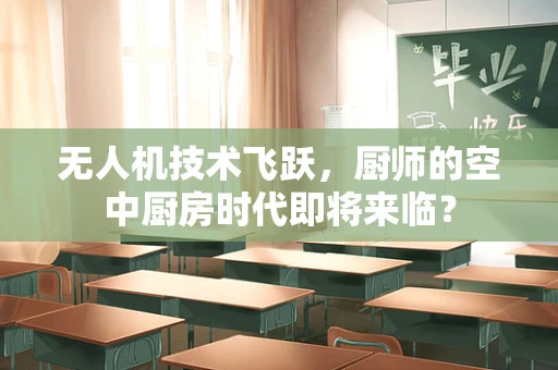 无人机技术飞跃，厨师的空中厨房时代即将来临？