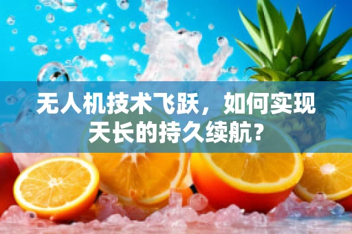 无人机技术飞跃，如何实现天长的持久续航？
