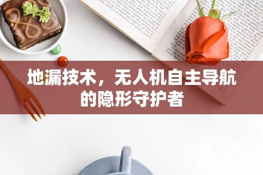 地漏技术，无人机自主导航的隐形守护者