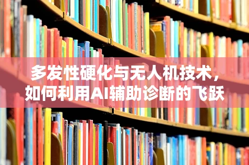 多发性硬化与无人机技术，如何利用AI辅助诊断的飞跃？