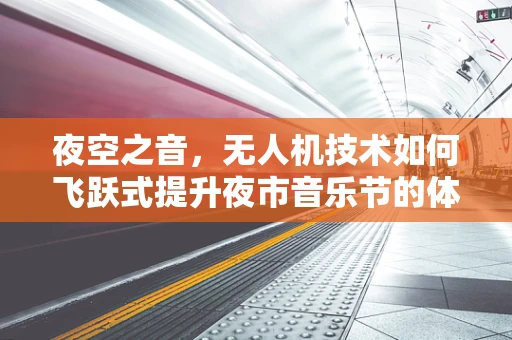 夜空之音，无人机技术如何飞跃式提升夜市音乐节的体验？