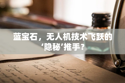 蓝宝石，无人机技术飞跃的‘隐秘’推手？