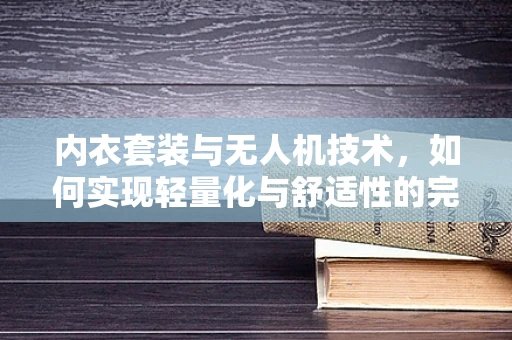 内衣套装与无人机技术，如何实现轻量化与舒适性的完美结合？