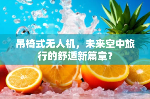 吊椅式无人机，未来空中旅行的舒适新篇章？