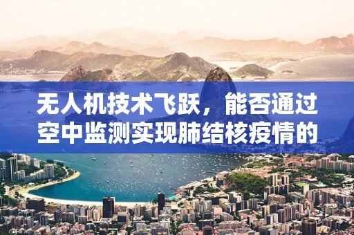 无人机技术飞跃，能否通过空中监测实现肺结核疫情的即时监控？