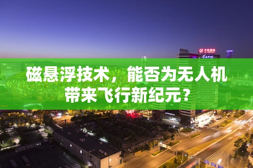磁悬浮技术，能否为无人机带来飞行新纪元？