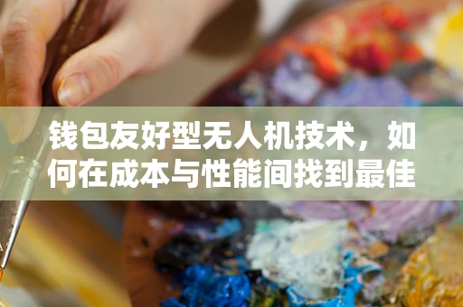 钱包友好型无人机技术，如何在成本与性能间找到最佳平衡点？