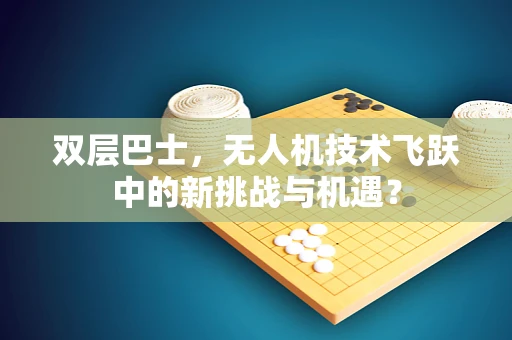 双层巴士，无人机技术飞跃中的新挑战与机遇？