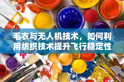 毛衣与无人机技术，如何利用纺织技术提升飞行稳定性？