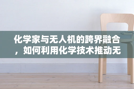 化学家与无人机的跨界融合，如何利用化学技术推动无人机技术飞跃？