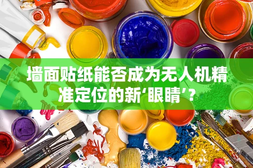 墙面贴纸能否成为无人机精准定位的新‘眼睛’？