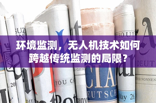 环境监测，无人机技术如何跨越传统监测的局限？