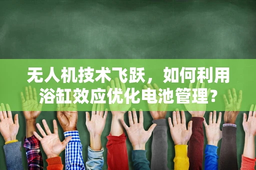 无人机技术飞跃，如何利用浴缸效应优化电池管理？