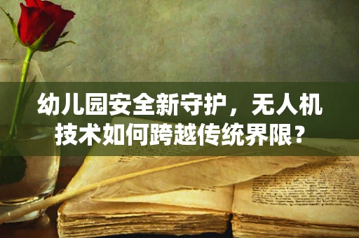 幼儿园安全新守护，无人机技术如何跨越传统界限？