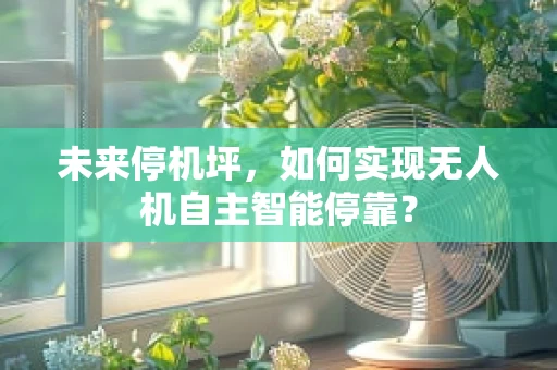 未来停机坪，如何实现无人机自主智能停靠？