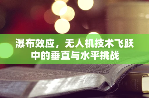 瀑布效应，无人机技术飞跃中的垂直与水平挑战