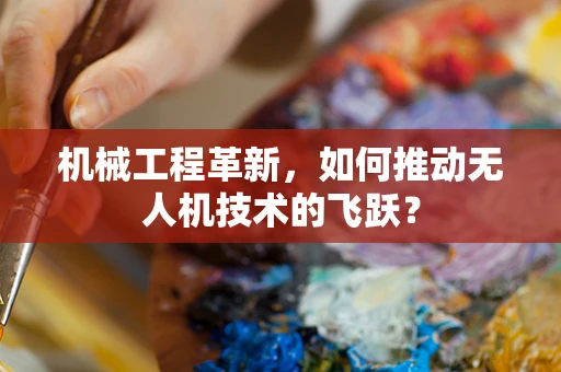 机械工程革新，如何推动无人机技术的飞跃？