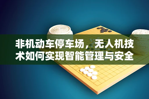 非机动车停车场，无人机技术如何实现智能管理与安全监控？
