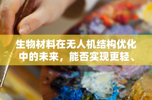 生物材料在无人机结构优化中的未来，能否实现更轻、更强？
