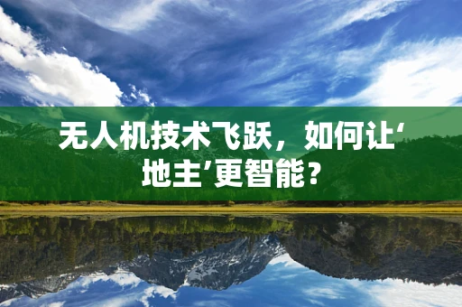 无人机技术飞跃，如何让‘地主’更智能？