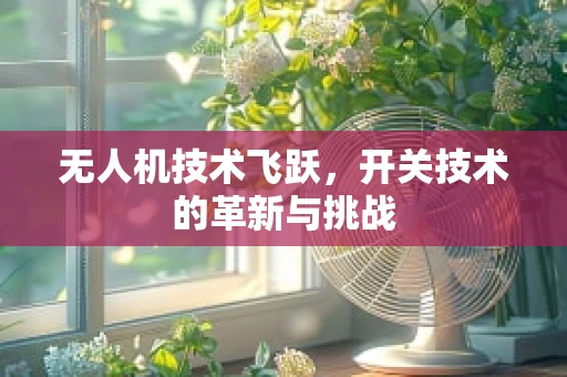 无人机技术飞跃，开关技术的革新与挑战