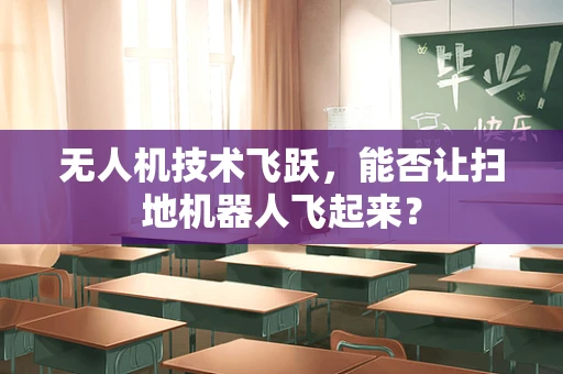 无人机技术飞跃，能否让扫地机器人飞起来？