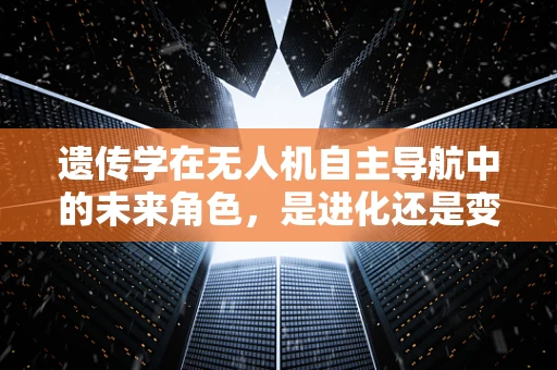 遗传学在无人机自主导航中的未来角色，是进化还是变异？