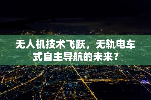 无人机技术飞跃，无轨电车式自主导航的未来？