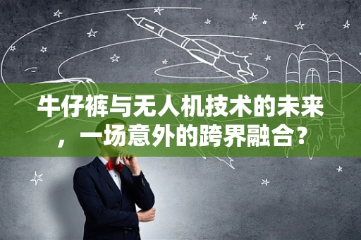 牛仔裤与无人机技术的未来，一场意外的跨界融合？