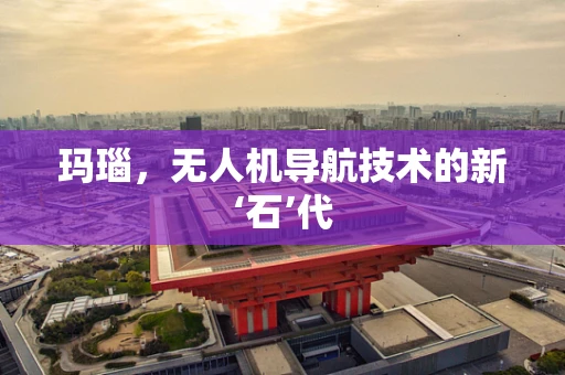 玛瑙，无人机导航技术的新‘石’代