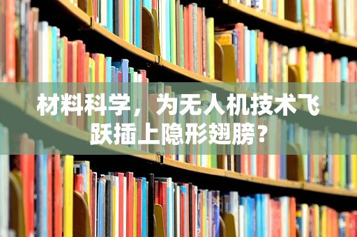 材料科学，为无人机技术飞跃插上隐形翅膀？