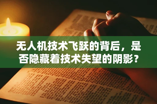 无人机技术飞跃的背后，是否隐藏着技术失望的阴影？