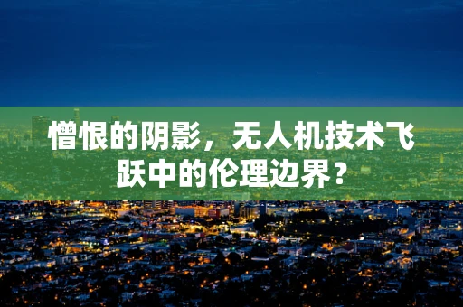 憎恨的阴影，无人机技术飞跃中的伦理边界？